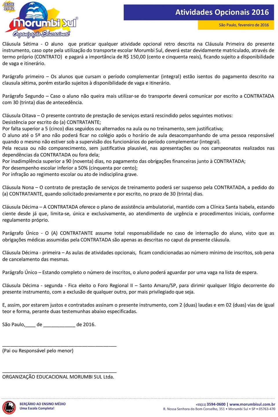 Parágrafo primeiro Os alunos que cursam o período complementar (integral) estão isentos do pagamento descrito na clausula sétima, porém estarão sujeitos à disponibilidade de vaga e itinerário.