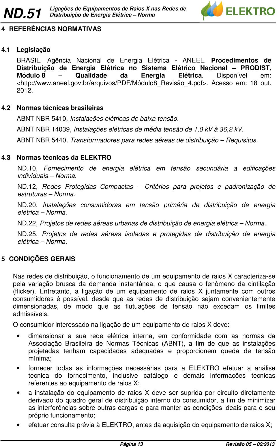pdf>. Acesso em: 8 out. 0. 4. Normas técnicas brasileiras ABNT NBR 540, Instalações elétricas de baixa tensão. ABNT NBR 4039, Instalações elétricas de média tensão de,0 kv à 36, kv.