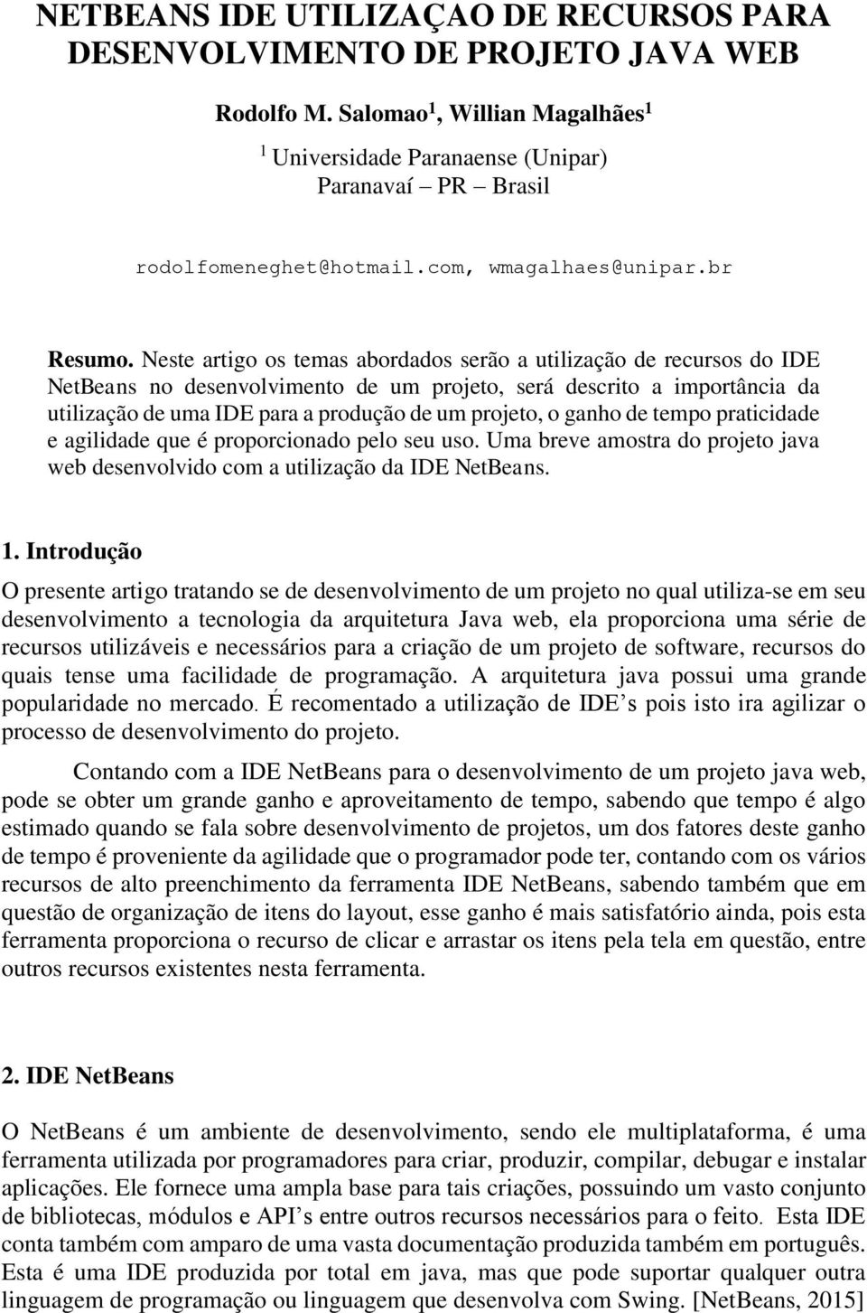 Neste artigo os temas abordados serão a utilização de recursos do IDE NetBeans no desenvolvimento de um projeto, será descrito a importância da utilização de uma IDE para a produção de um projeto, o