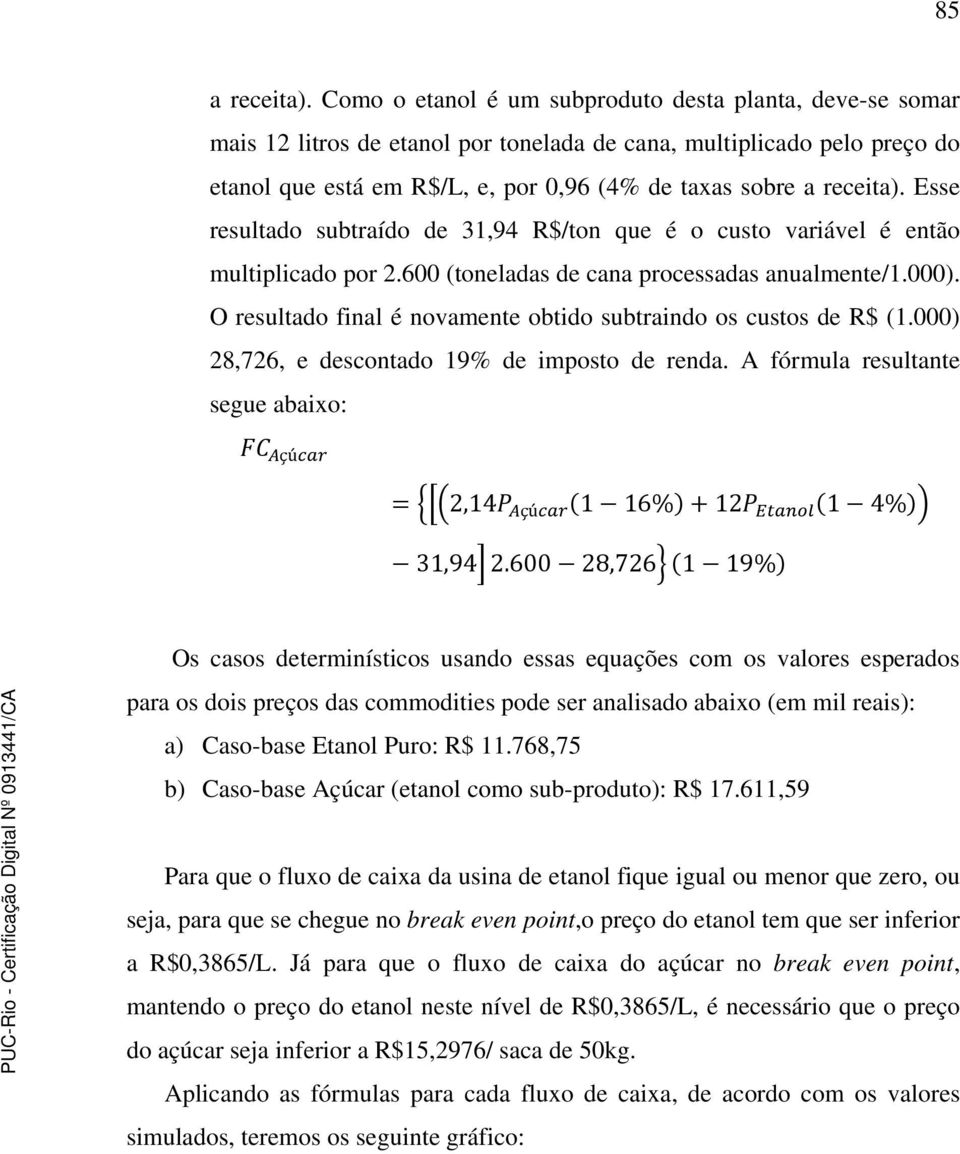 Esse resultado subtraído de 31,94 R$/ton que é o custo variável é então multiplicado por 2.600 (toneladas de cana processadas anualmente/1.000).