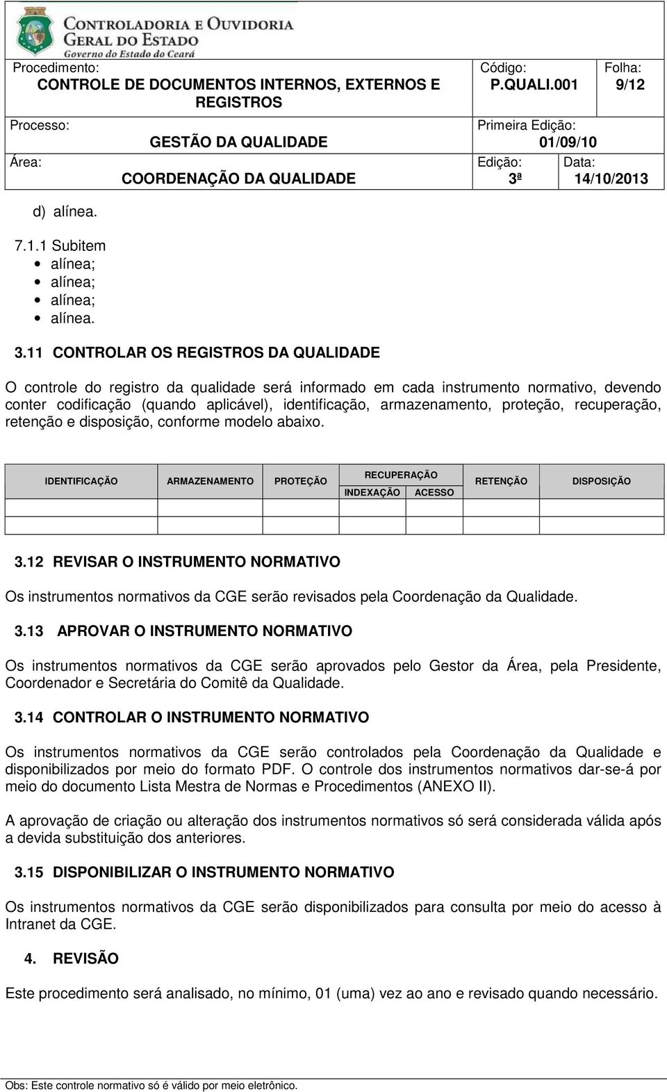 recuperação, retenção e disposição, conforme modelo abaixo. IDENTIFICAÇÃO ARMAZENAMENTO PROTEÇÃO RECUPERAÇÃO INDEXAÇÃO ACESSO RETENÇÃO DISPOSIÇÃO 3.