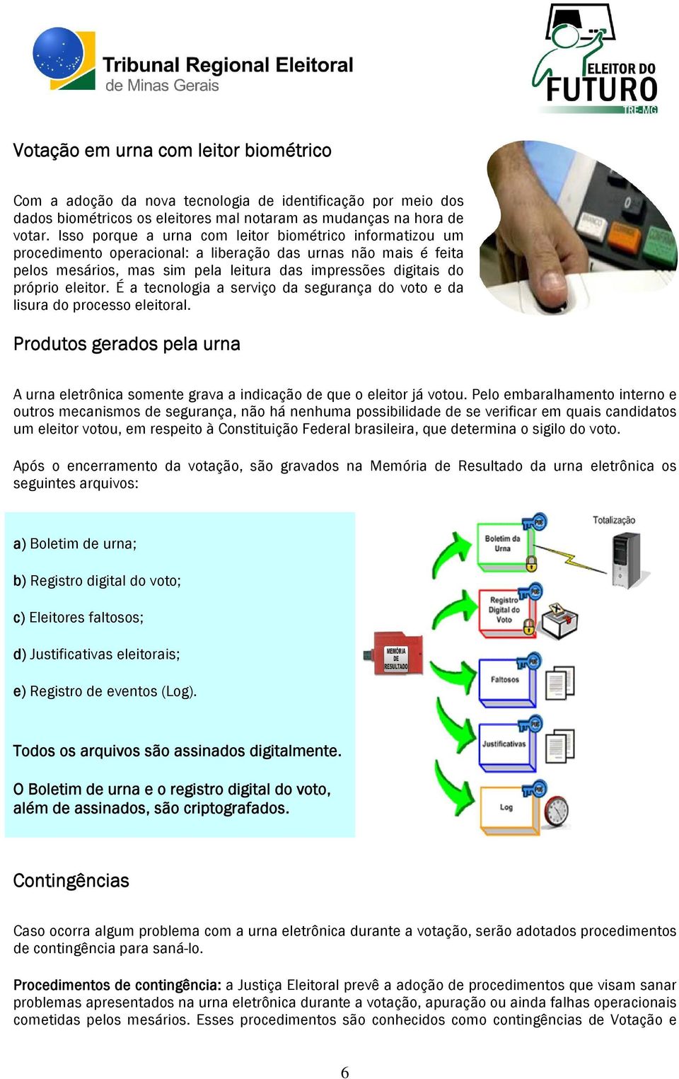 eleitor. É a tecnologia a serviço da segurança do voto e da lisura do processo eleitoral. Produtos gerados pela urna A urna eletrônica somente grava a indicação de que o eleitor já votou.