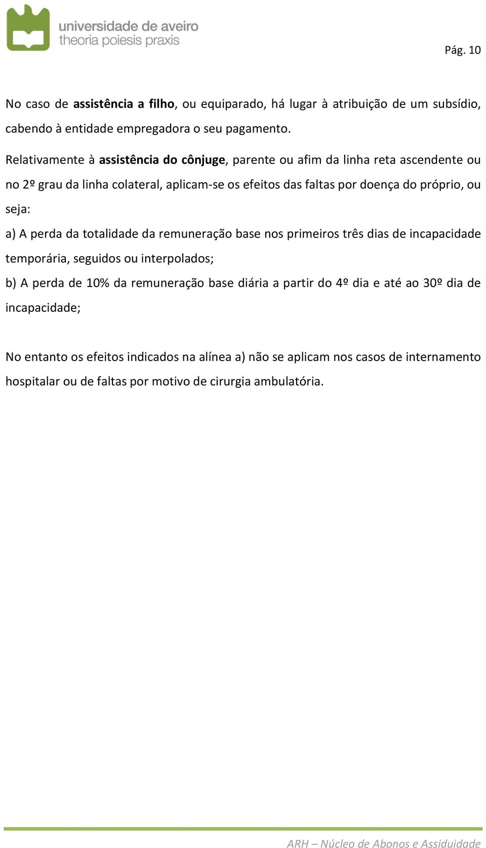 ou seja: a) A perda da totalidade da remuneração base nos primeiros três dias de incapacidade temporária, seguidos ou interpolados; b) A perda de 10% da remuneração base