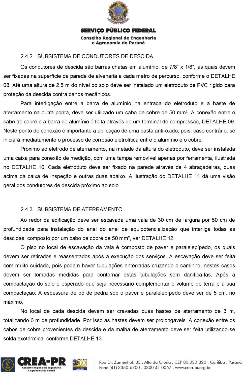 Para interligação entre a barra de alumínio na entrada do eletroduto e a haste de aterramento na outra ponta, deve ser utilizado um cabo de cobre de 50 mm².