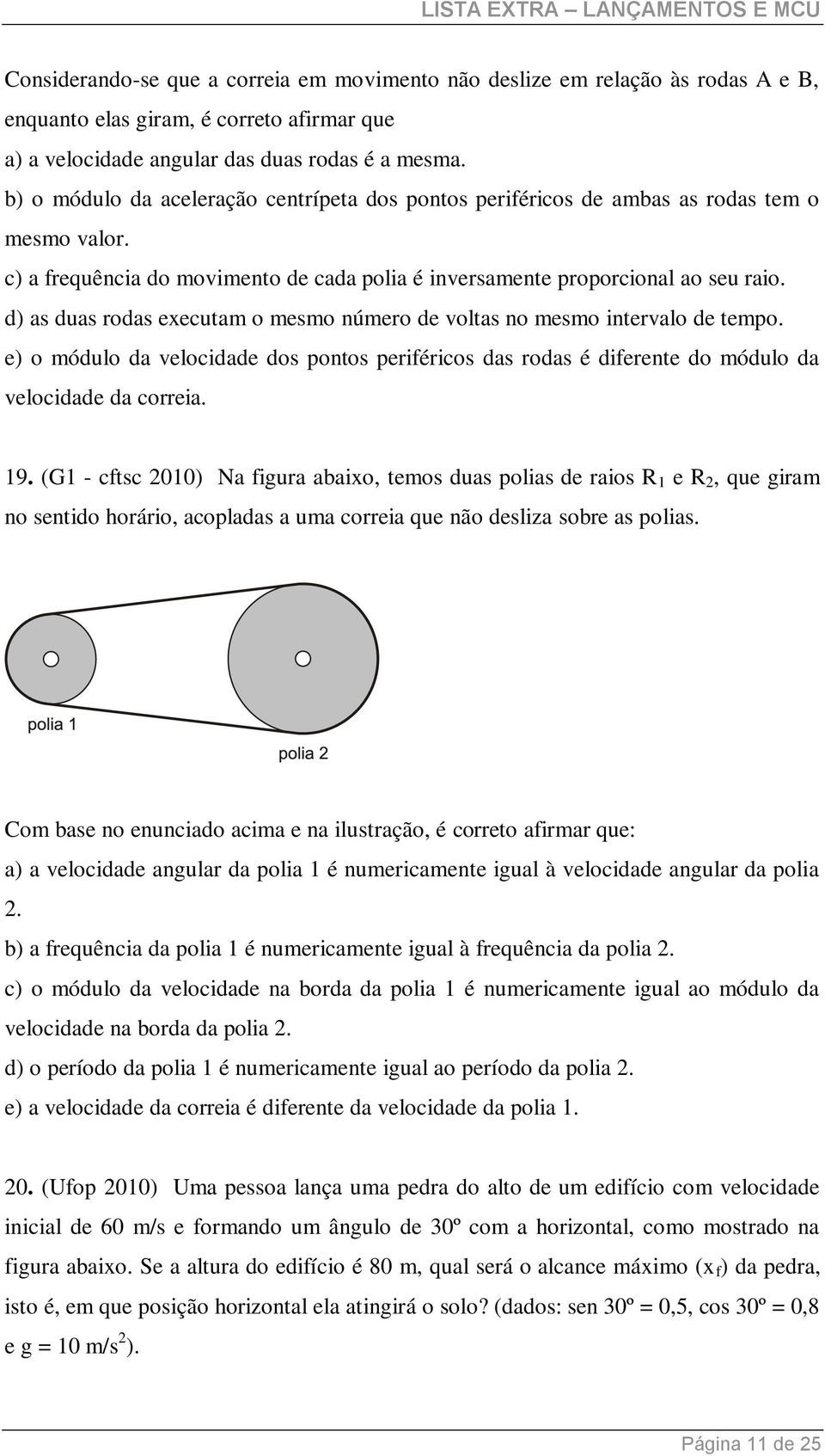 d) as duas rodas executam o mesmo número de voltas no mesmo intervalo de tempo. e) o módulo da velocidade dos pontos periféricos das rodas é diferente do módulo da velocidade da correia. 19.