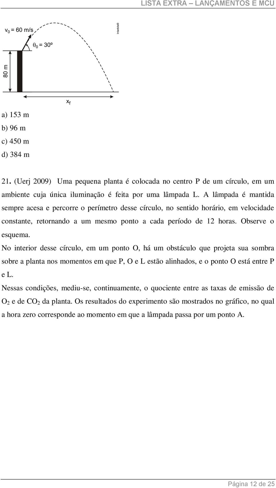 No interior desse círculo, em um ponto O, há um obstáculo que projeta sua sombra sobre a planta nos momentos em que P, O e L estão alinhados, e o ponto O está entre P e L.