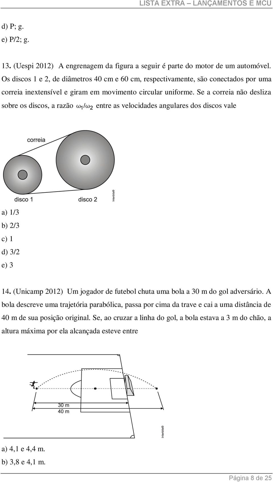 Se a correia não desliza sobre os discos, a razão ω1/ ω entre as velocidades angulares dos discos vale a) 1/3 b) /3 c) 1 d) 3/ e) 3 14.