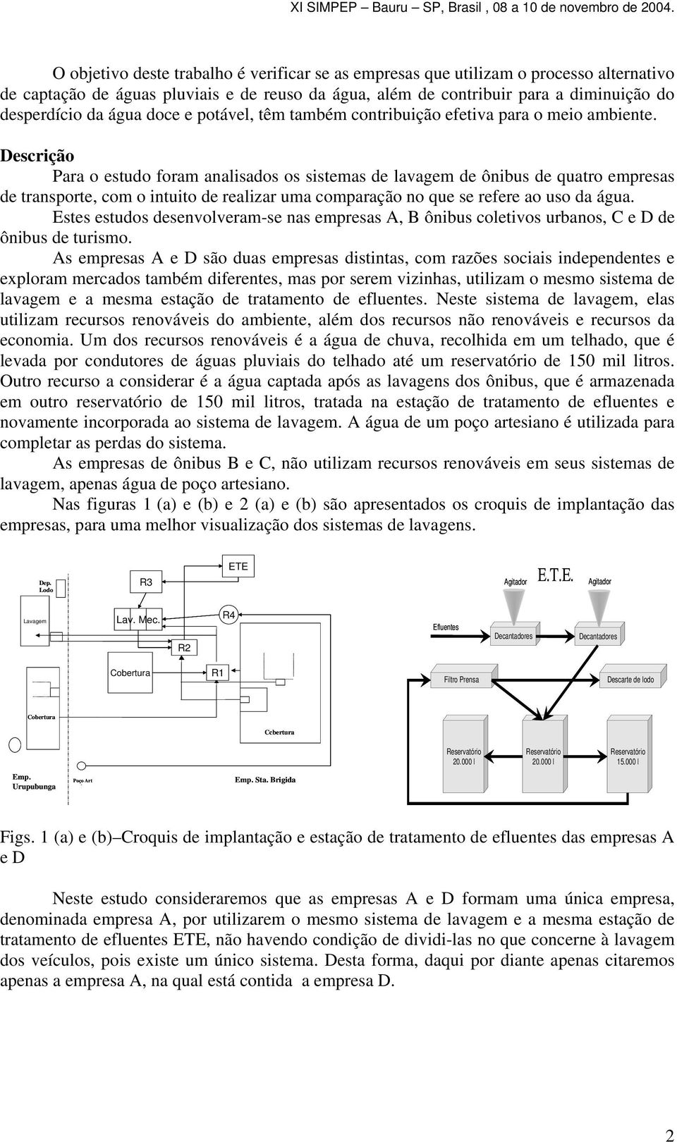 Descrição Para o estudo foram analisados os sistemas de lavagem de ônibus de quatro empresas de transporte, com o intuito de realizar uma comparação no que se refere ao uso da água.