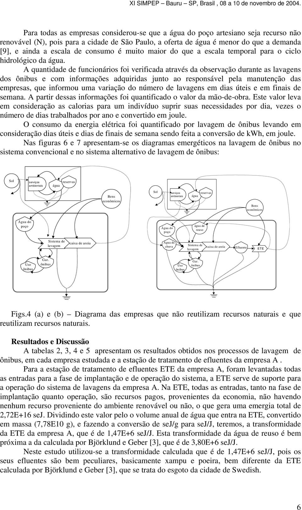 A quantidade de funcionários foi verificada através da observação durante as lavagens dos ônibus e com informações adquiridas junto ao responsável pela manutenção das empresas, que informou uma