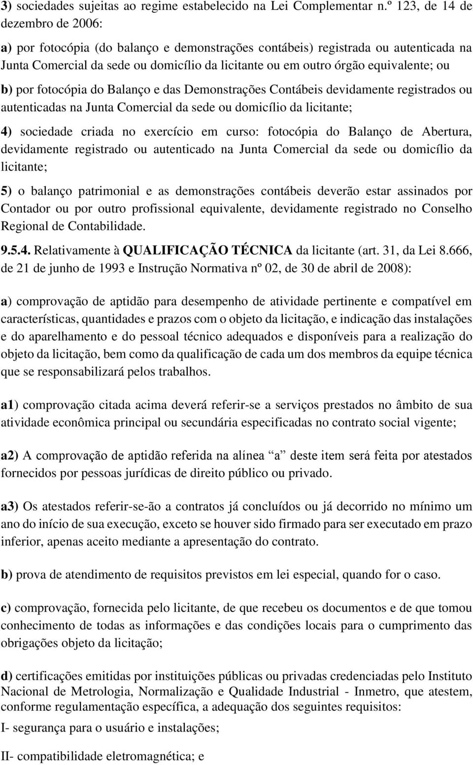 ou b) por fotocópia do Balanço e das Demonstrações Contábeis devidamente registrados ou autenticadas na Junta Comercial da sede ou domicílio da licitante; 4) sociedade criada no exercício em curso: