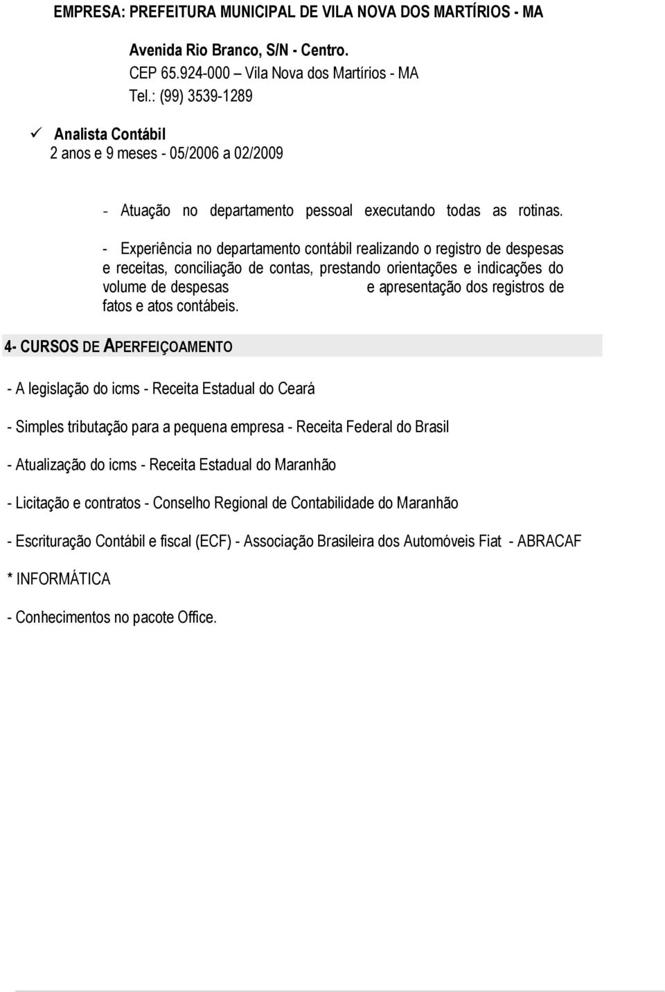 - Experiência no departamento contábil realizando o registro de despesas e receitas, conciliação de contas, prestando orientações e indicações do volume de despesas e apresentação dos registros de