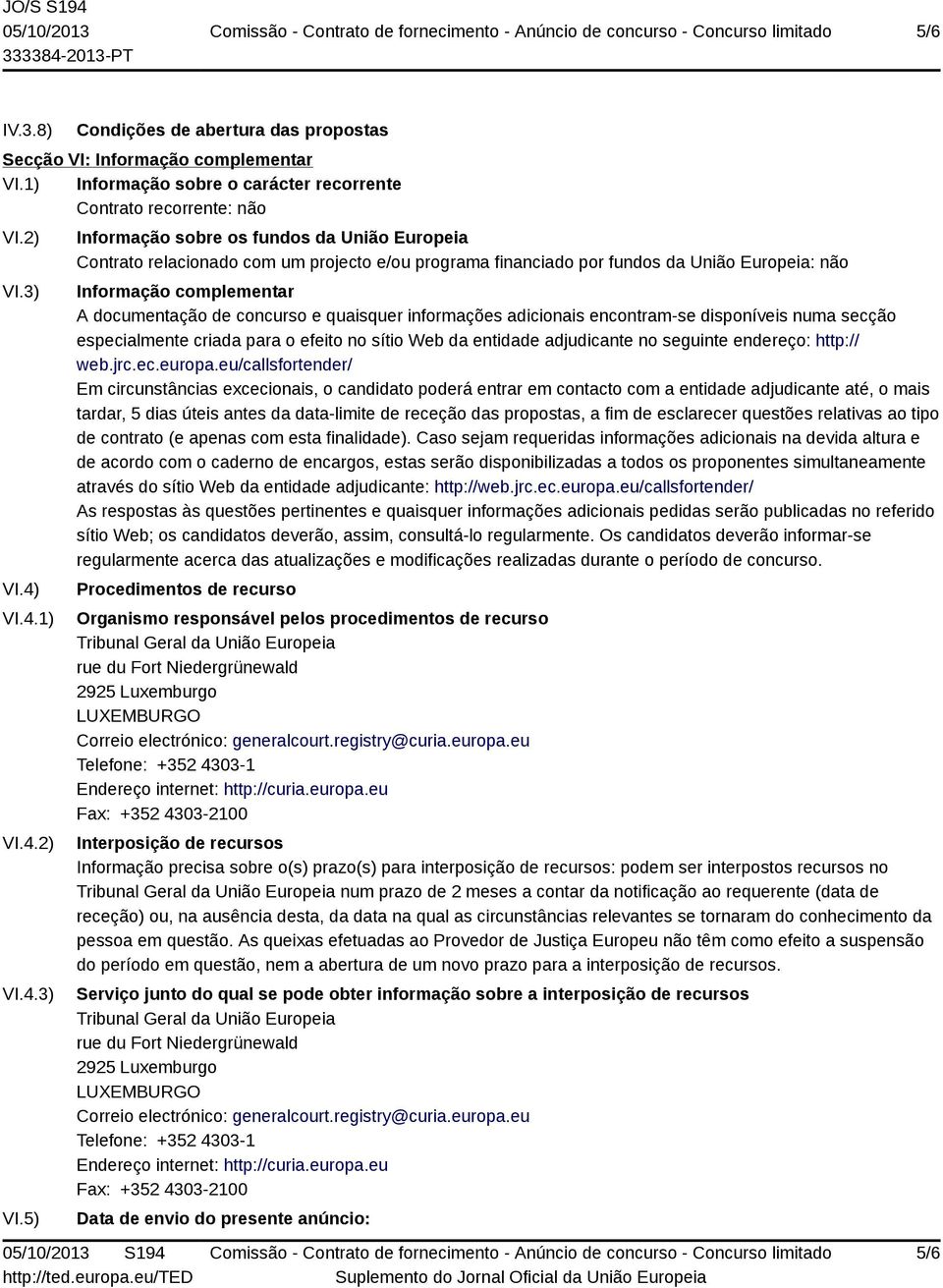 5) Informação sobre os fundos da União Europeia Contrato relacionado com um projecto e/ou programa financiado por fundos da União Europeia: não Informação complementar A documentação de concurso e