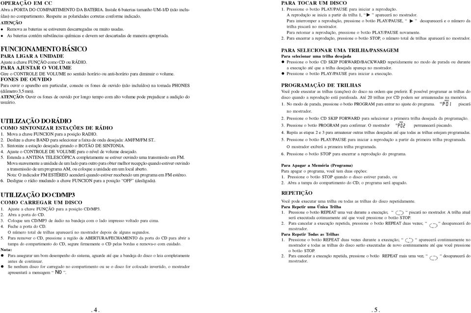 FUNCIONAMENTO BÁSICO PARA LIGAR A UNIDADE Ajuste a chave FUNÇÃO como CD ou RÁDIO. PARA AJUSTAR O VOLUME Gire o CONTROLE DE VOLUME no sentido horário ou anti-horário para diminuir o volume.