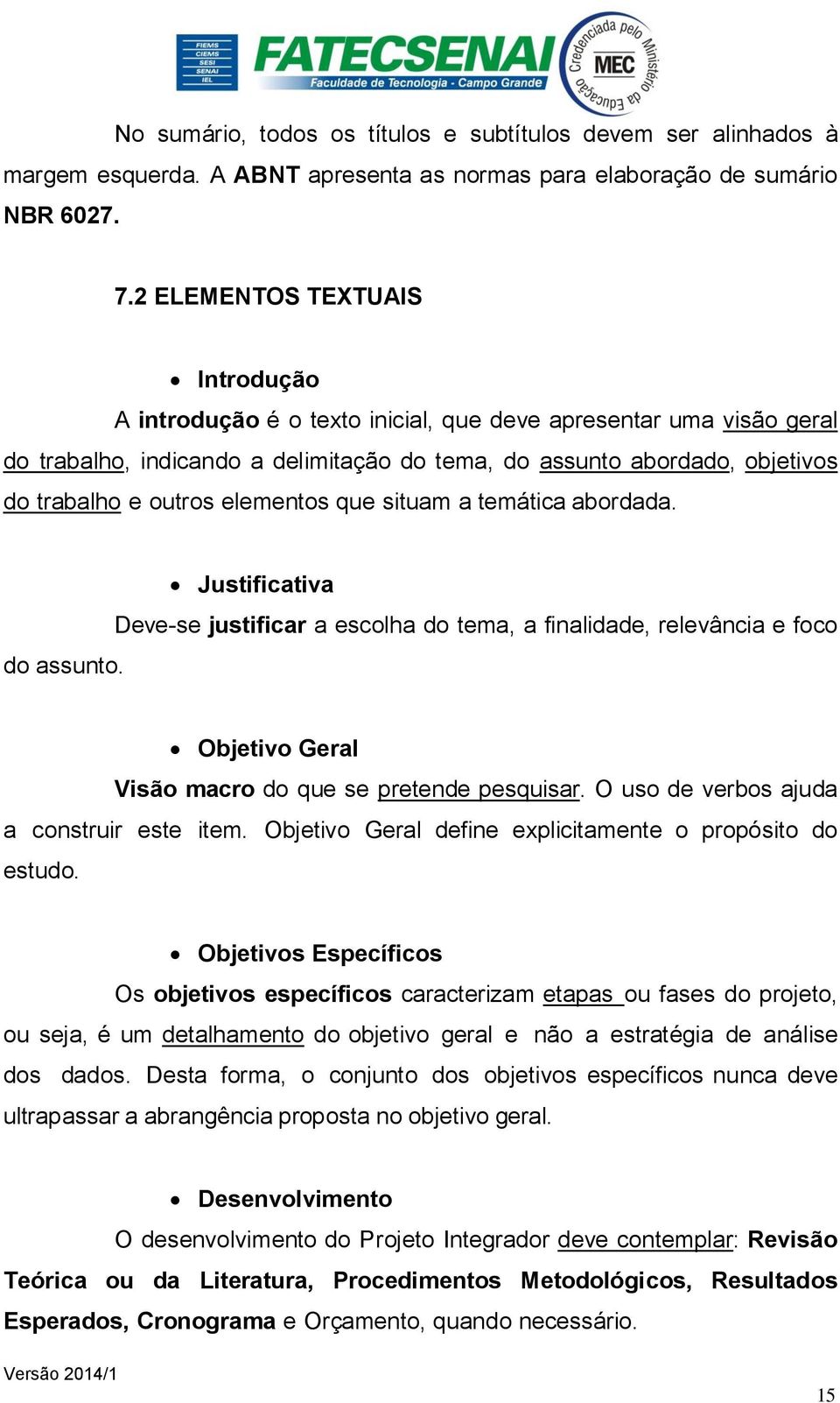 elementos que situam a temática abordada. do assunto. Justificativa Deve-se justificar a escolha do tema, a finalidade, relevância e foco Objetivo Geral Visão macro do que se pretende pesquisar.