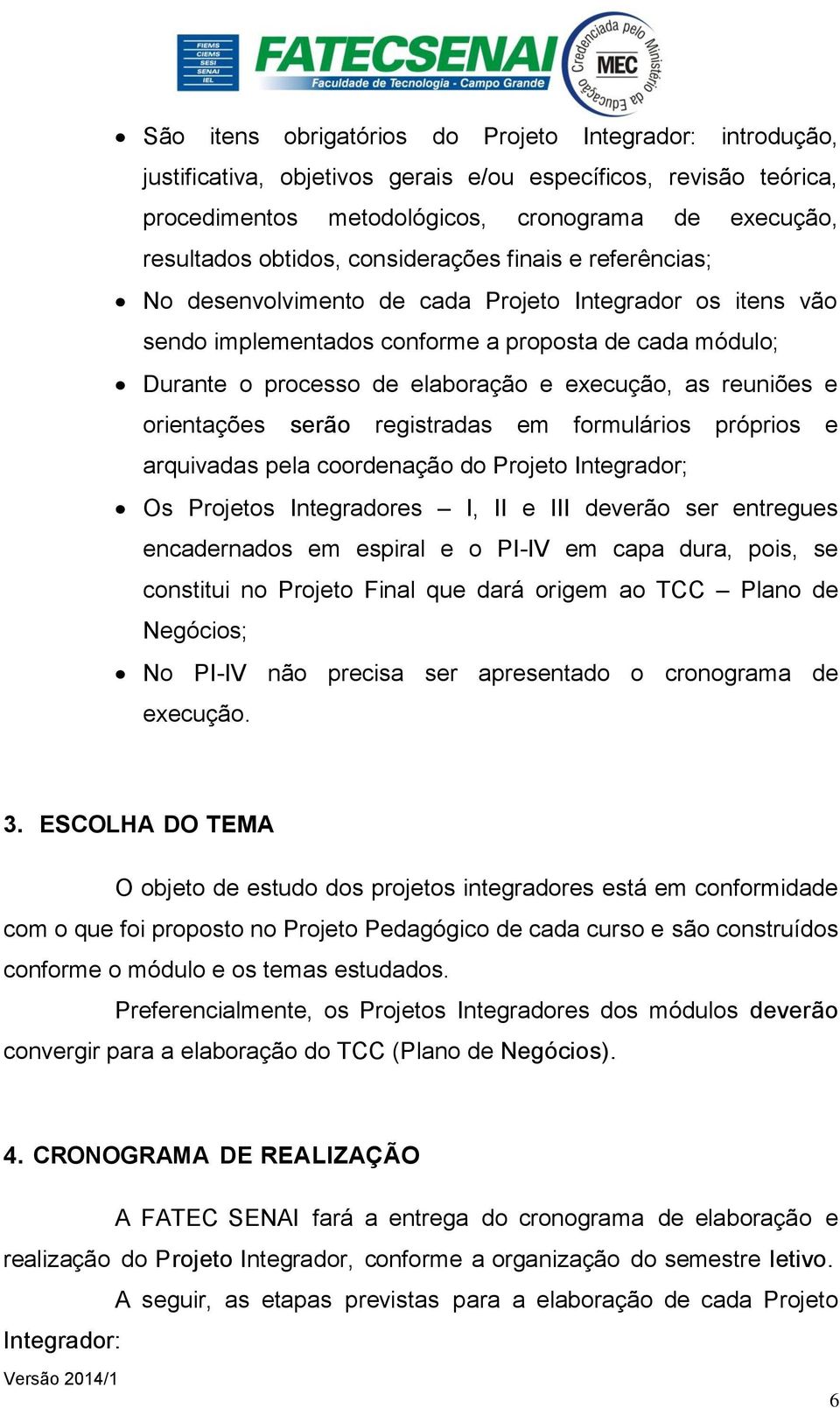 reuniões e orientações serão registradas em formulários próprios e arquivadas pela coordenação do Projeto Integrador; Os Projetos Integradores I, II e III deverão ser entregues encadernados em