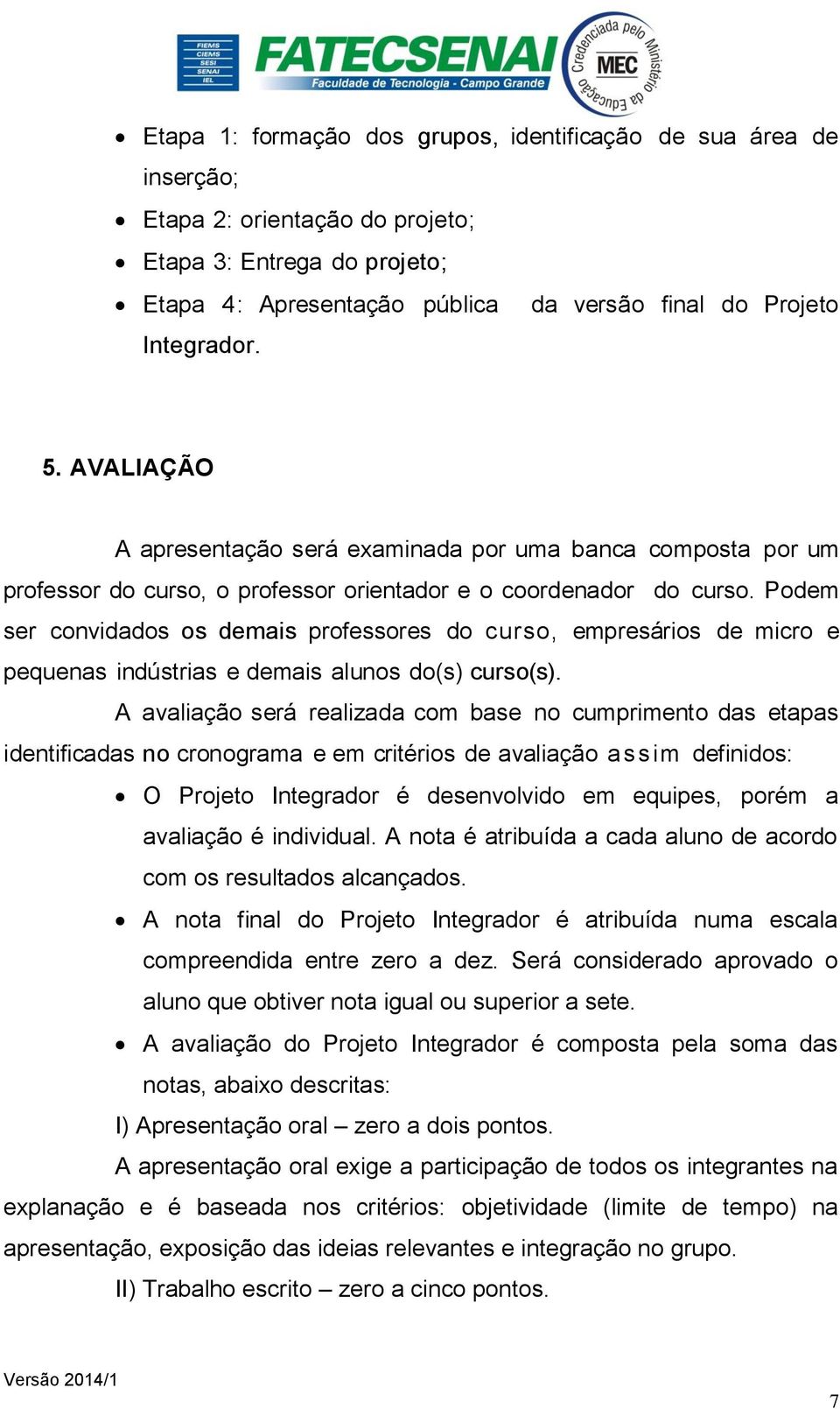 Podem ser convidados os demais professores do curso, empresários de micro e pequenas indústrias e demais alunos do(s) curso(s).