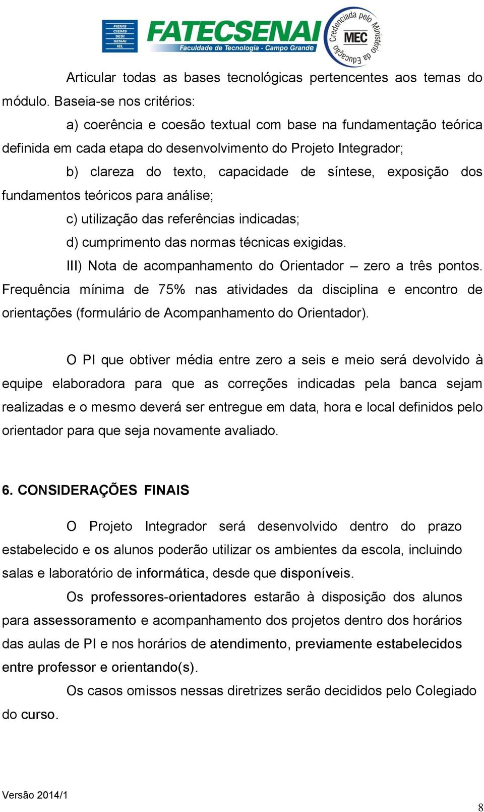 exposição dos fundamentos teóricos para análise; c) utilização das referências indicadas; d) cumprimento das normas técnicas exigidas. III) Nota de acompanhamento do Orientador zero a três pontos.