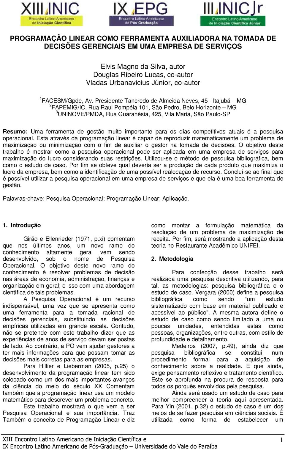 Presidente Tancredo de Almeida Neves, 45 - Itajubá MG 2 FAPEMIG/IC, Rua Raul Pompéia 101, São Pedro, Belo Horizonte MG 3 UNINOVE/PMDA, Rua Guaranésia, 425, Vila Maria, São Paulo-SP Resumo: Uma