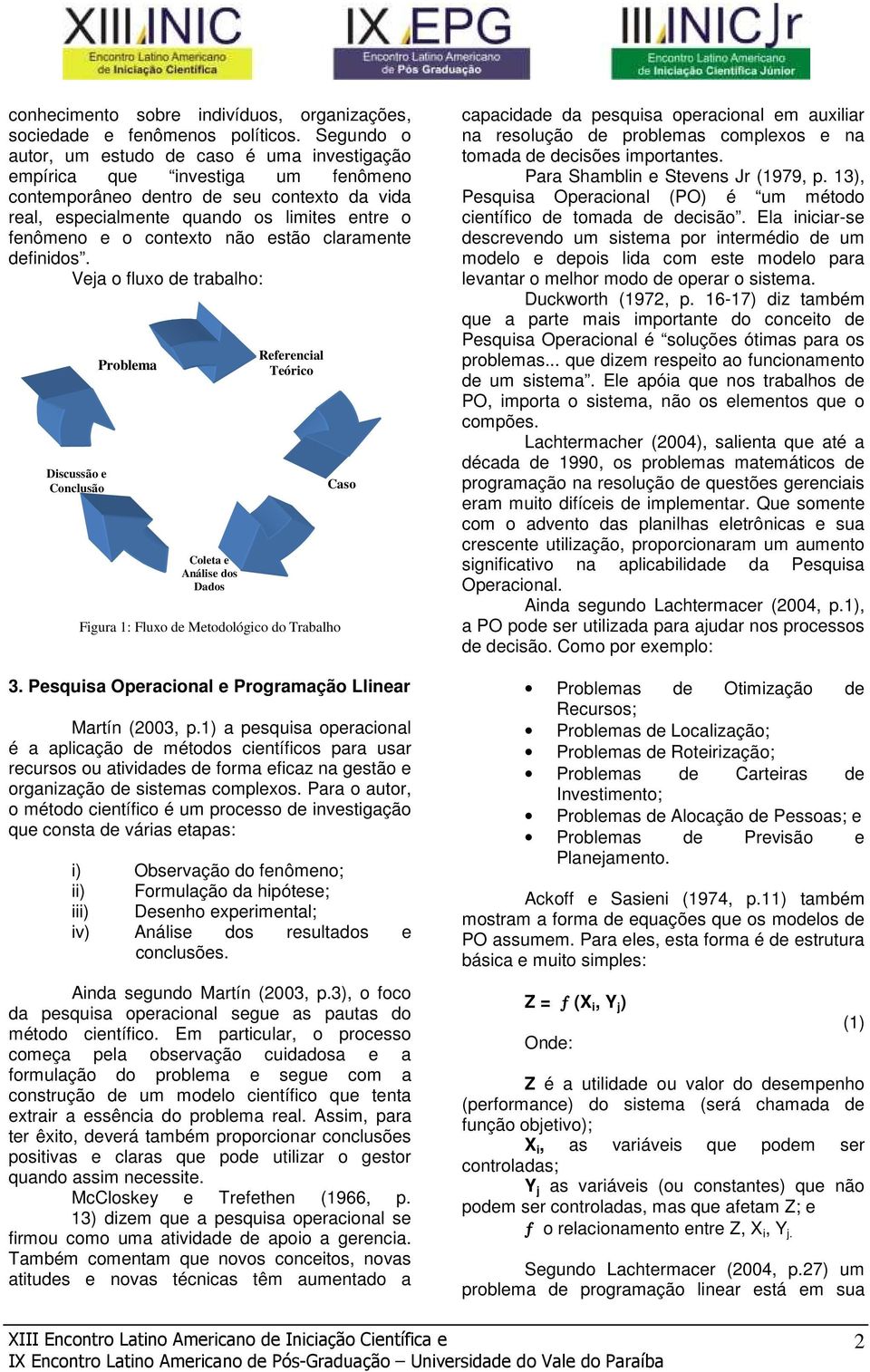 contexto não estão claramente definidos. Veja o fluxo de trabalho: Discussão e Conclusão Problema Coleta e Análise dos Dados Referencial Teórico Figura 1: Fluxo de Metodológico do Trabalho Caso 3.