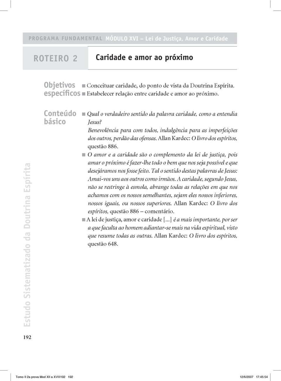 Benevolência para com todos, indulgência para as imperfeições dos outros, perdão das ofensas. Allan Kardec: O livro dos espíritos, questão 886.