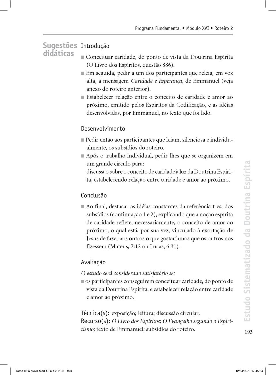 Estabelecer relação entre o conceito de caridade e amor ao próximo, emitido pelos Espíritos da Codificação, e as idéias desenvolvidas, por Emmanuel, no texto que foi lido.