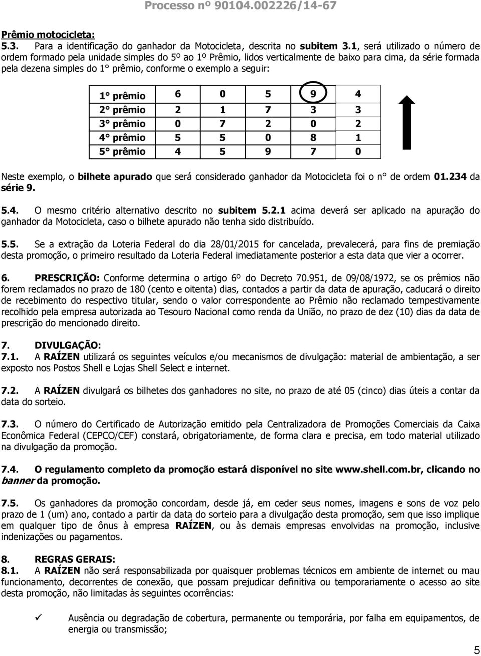 seguir: 1 prêmio 6 0 5 9 4 2 prêmio 2 1 7 3 3 3 prêmio 0 7 2 0 2 4 prêmio 5 5 0 8 1 5 prêmio 4 5 9 7 0 Neste exemplo, o bilhete apurado que será considerado ganhador da Motocicleta foi o n de ordem