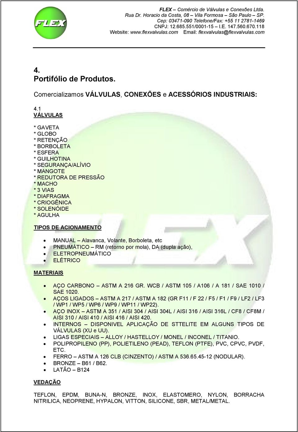 ACIONAMENTO MANUAL Alavanca, Volante, Borboleta, etc PNEUMÁTICO RM (retorno por mola), DA (dupla ação), ELETROPNEUMÁTICO ELÉTRICO MATERIAIS AÇO CARBONO ASTM A 216 GR.