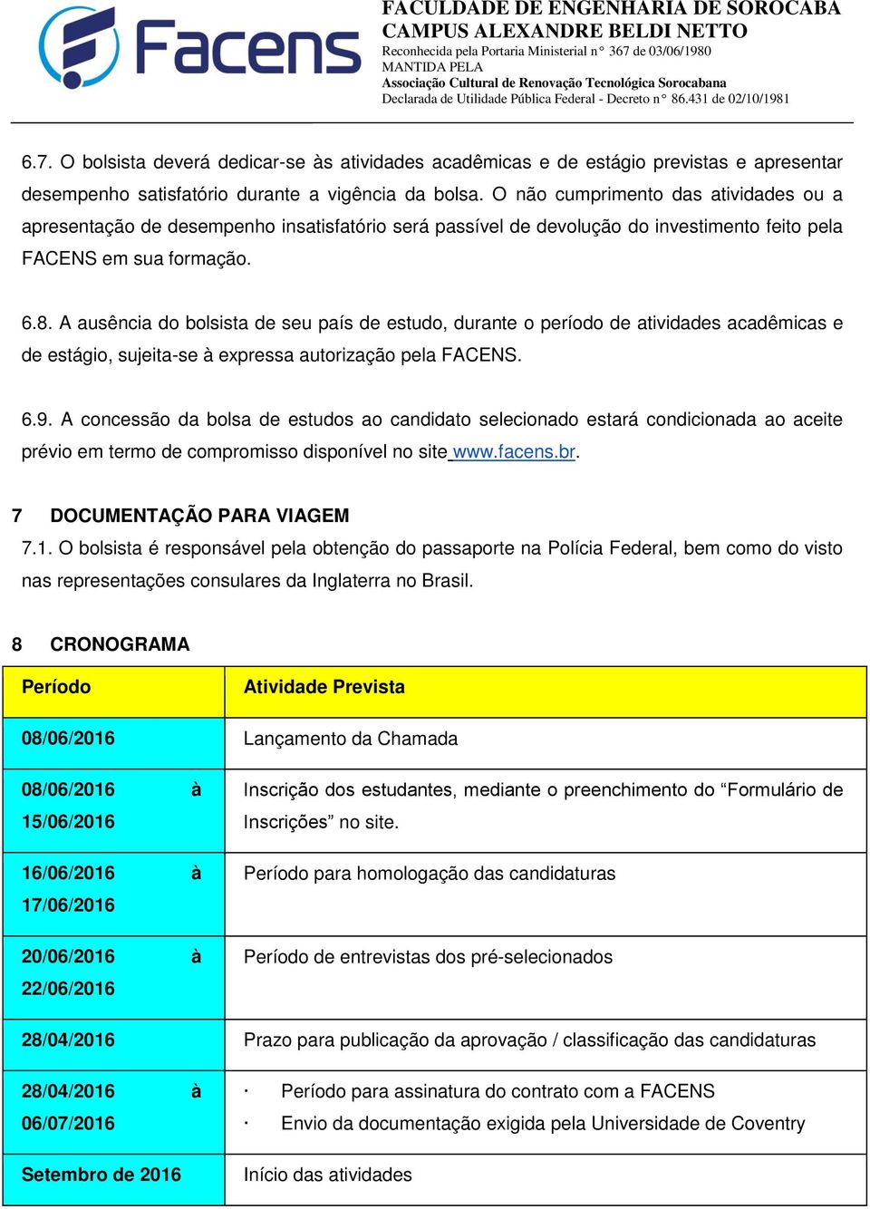 A ausência do bolsista de seu país de estudo, durante o período de atividades acadêmicas e de estágio, sujeita-se à expressa autorização pela FACENS. 6.9.