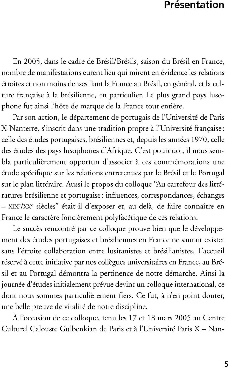 Par son action, le département de portugais de l Université de Paris X-Nanterre, s inscrit dans une tradition propre à l Université française: celle des études portugaises, brésiliennes et, depuis