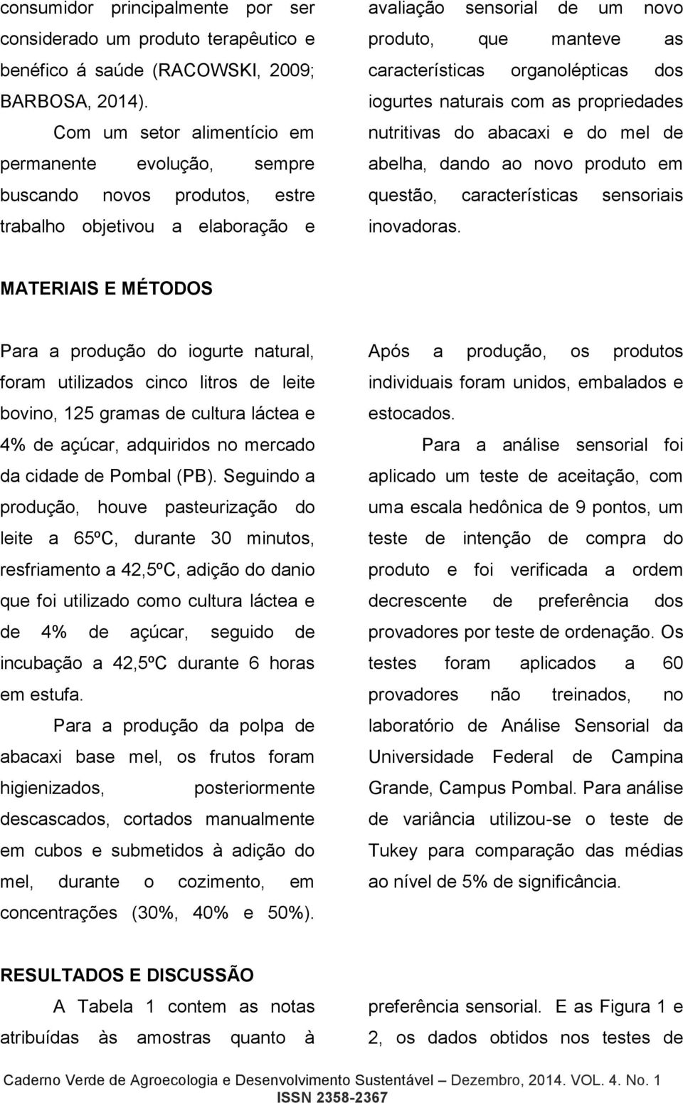 organolépticas dos iogurtes naturais com as propriedades nutritivas do abacaxi e do mel de abelha, dando ao novo produto em questão, características sensoriais inovadoras.