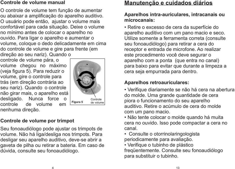 Quand cntrle de vlume pára, vlume chegu n máxim (veja figura 5). Para reduzir vlume, gire cntrle para trás (em direçã cntrária a seu nariz). Quand cntrle nã girar mais, aparelh está desligad.