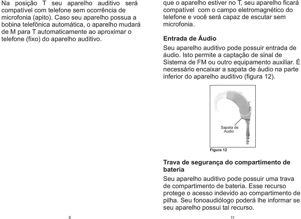 que aparelh estiver n T, seu aparelh ficará cmpatível cm camp eletrmagnétic d telefne e vcê será capaz de escutar sem micrfnia. Entrada de Áudi Seu aparelh auditiv pde pssuir entrada de áudi.