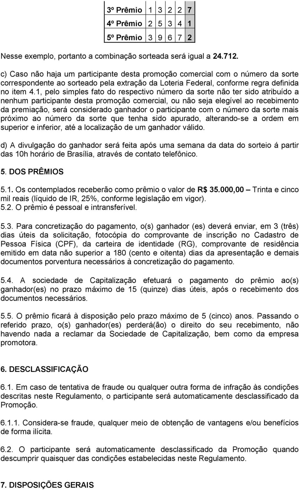 1, pelo simples fato do respectivo número da sorte não ter sido atribuído a nenhum participante desta promoção comercial, ou não seja elegível ao recebimento da premiação, será considerado ganhador o