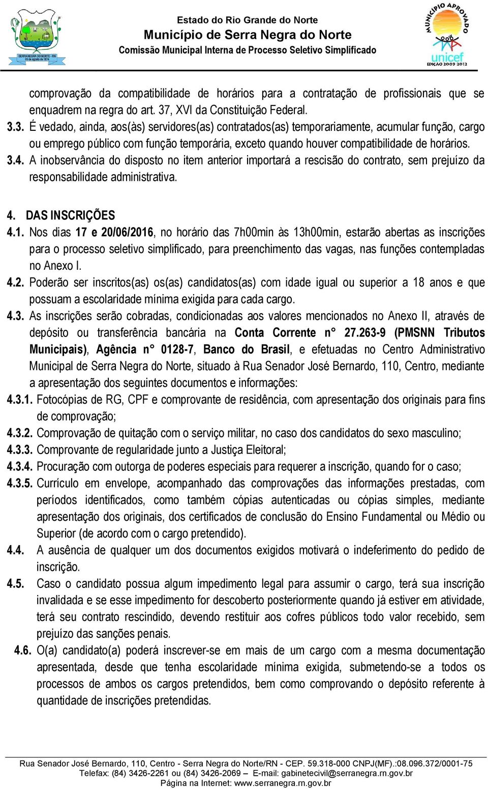 3. É vedado, ainda, aos(às) servidores(as) contratados(as) temporariamente, acumular função, cargo ou emprego público com função temporária, exceto quando houver compatibilidade de horários. 3.4.