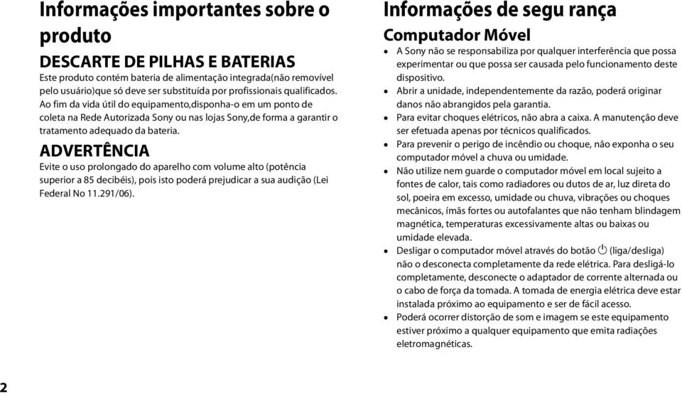 ADVERTÊNCIA Evite o uso prolongado do aparelho com volume alto (potência superior a 85 decibéis), pois isto poderá prejudicar a sua audição (Lei Federal No 11.291/06).