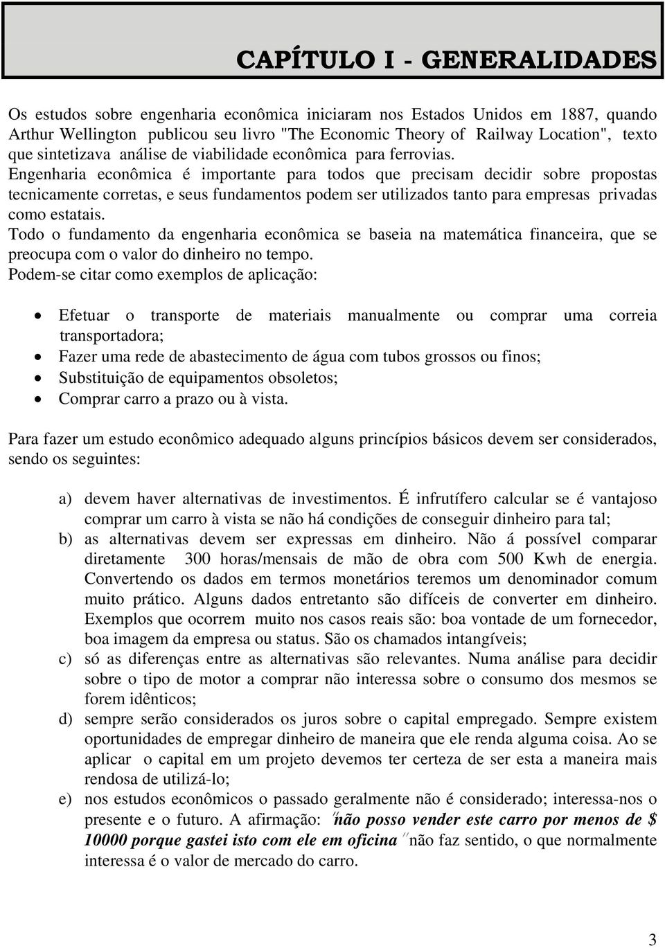 Engenharia econômica é importante para todos que precisam decidir sobre propostas tecnicamente corretas, e seus fundamentos podem ser utilizados tanto para empresas privadas como estatais.