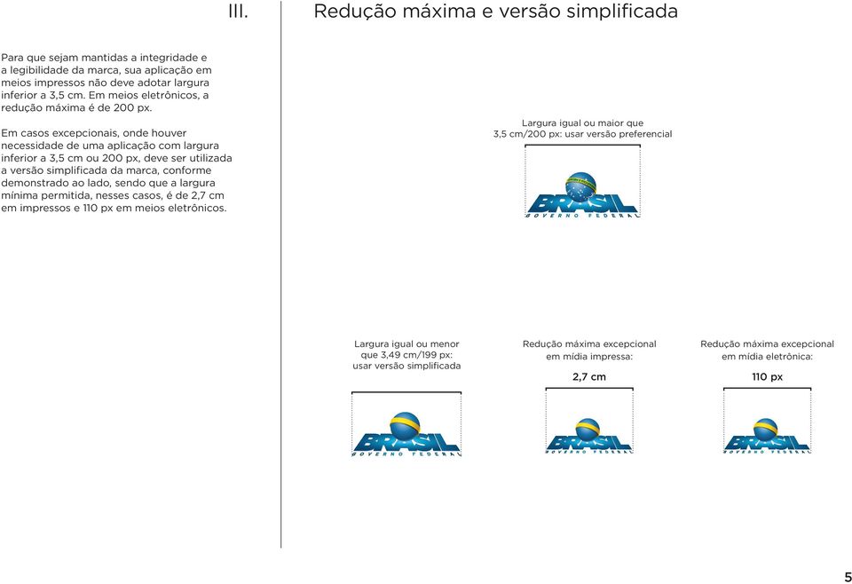 Em casos excepcionais, onde houver necessidade de uma aplicação com largura inferior a 3,5 cm ou 200 px, deve ser utilizada a versão simplificada da marca, conforme demonstrado ao lado, sendo