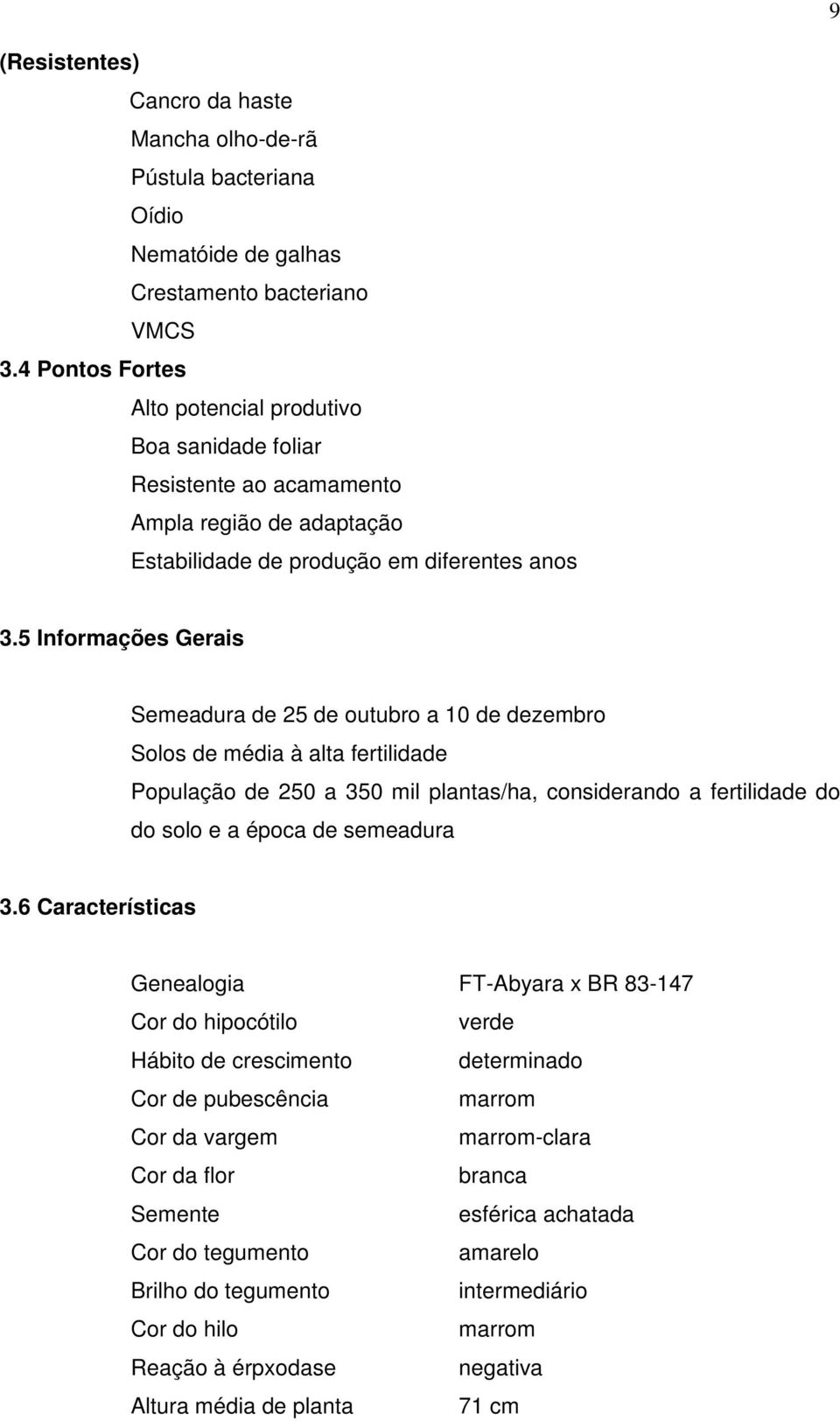 5 Informações Gerais Semeadura de 25 de outubro a 10 de dezembro Solos de média à alta fertilidade População de 250 a 350 mil plantas/ha, considerando a fertilidade do do solo e a época de semeadura