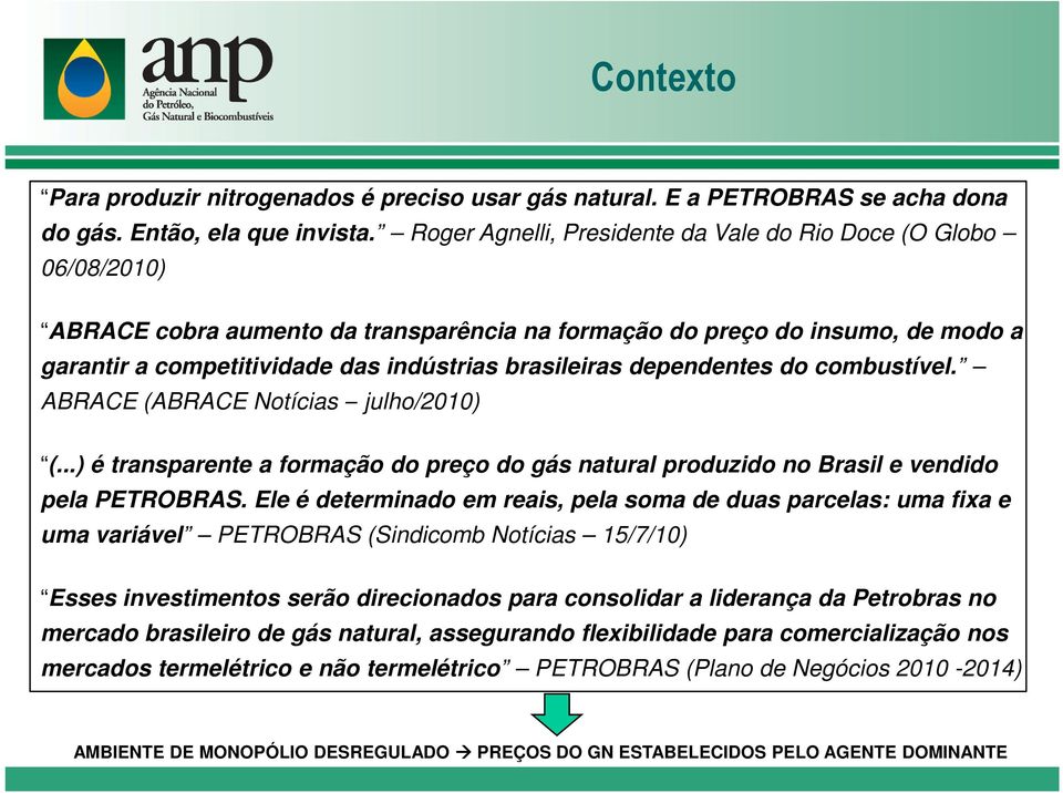 brasileiras dependentes do combustível. ABRACE (ABRACE Notícias julho/2010) (...) é transparente a formação do preço do gás natural produzido no Brasil e vendido pela PETROBRAS.