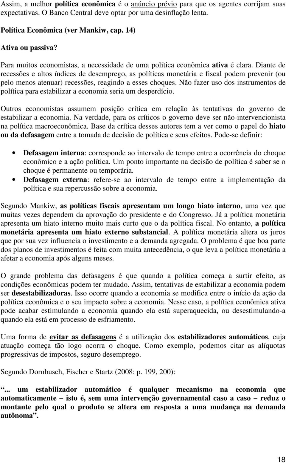 Diane de recessões e alos índices de desemprego, as políicas moneária e fiscal podem prevenir (ou pelo menos aenuar) recessões, reagindo a esses choques.