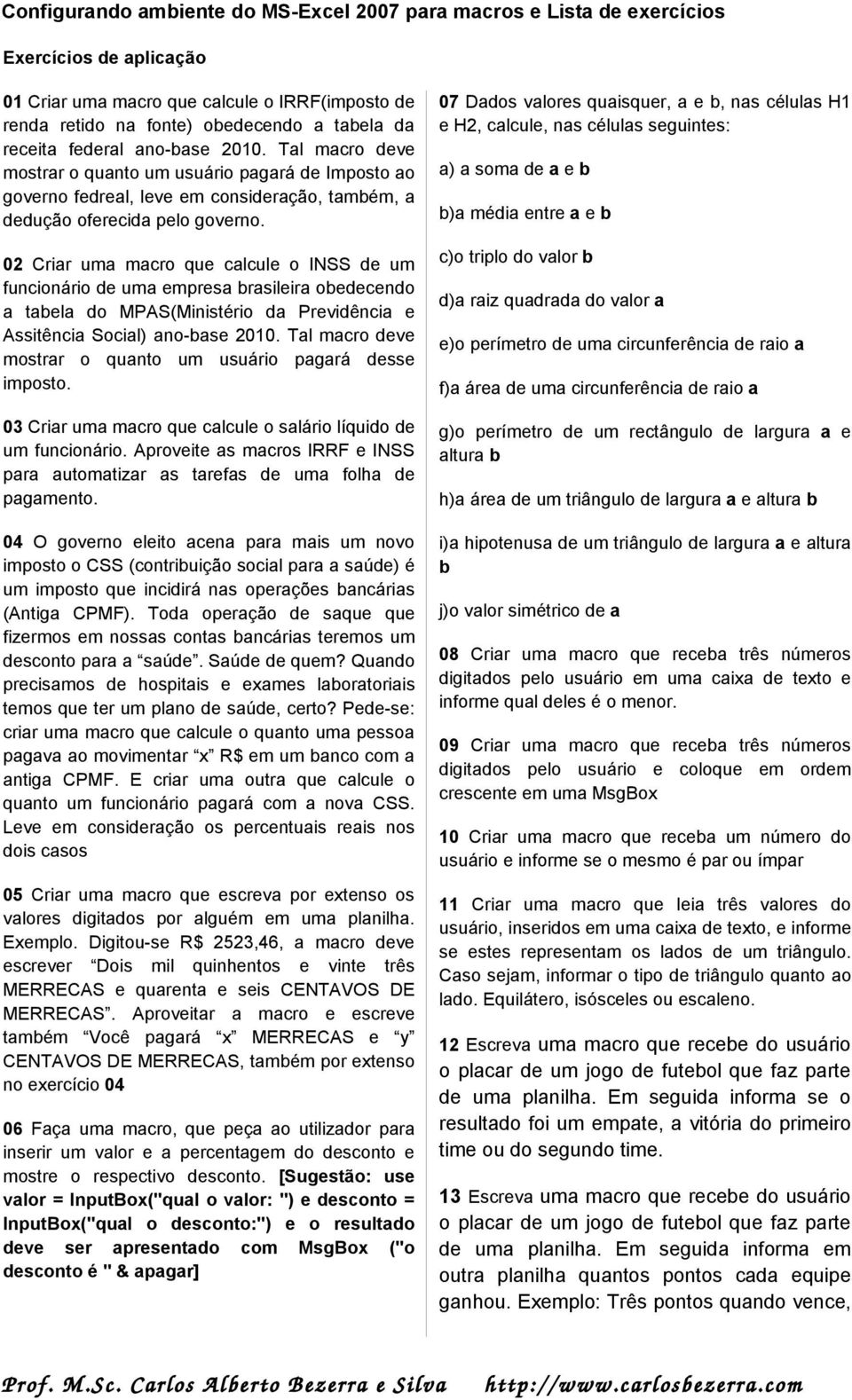 02 Criar uma macro que calcule o INSS de um funcionário de uma empresa brasileira obedecendo a tabela do MPAS(Ministério da Previdência e Assitência Social) ano-base 2010.