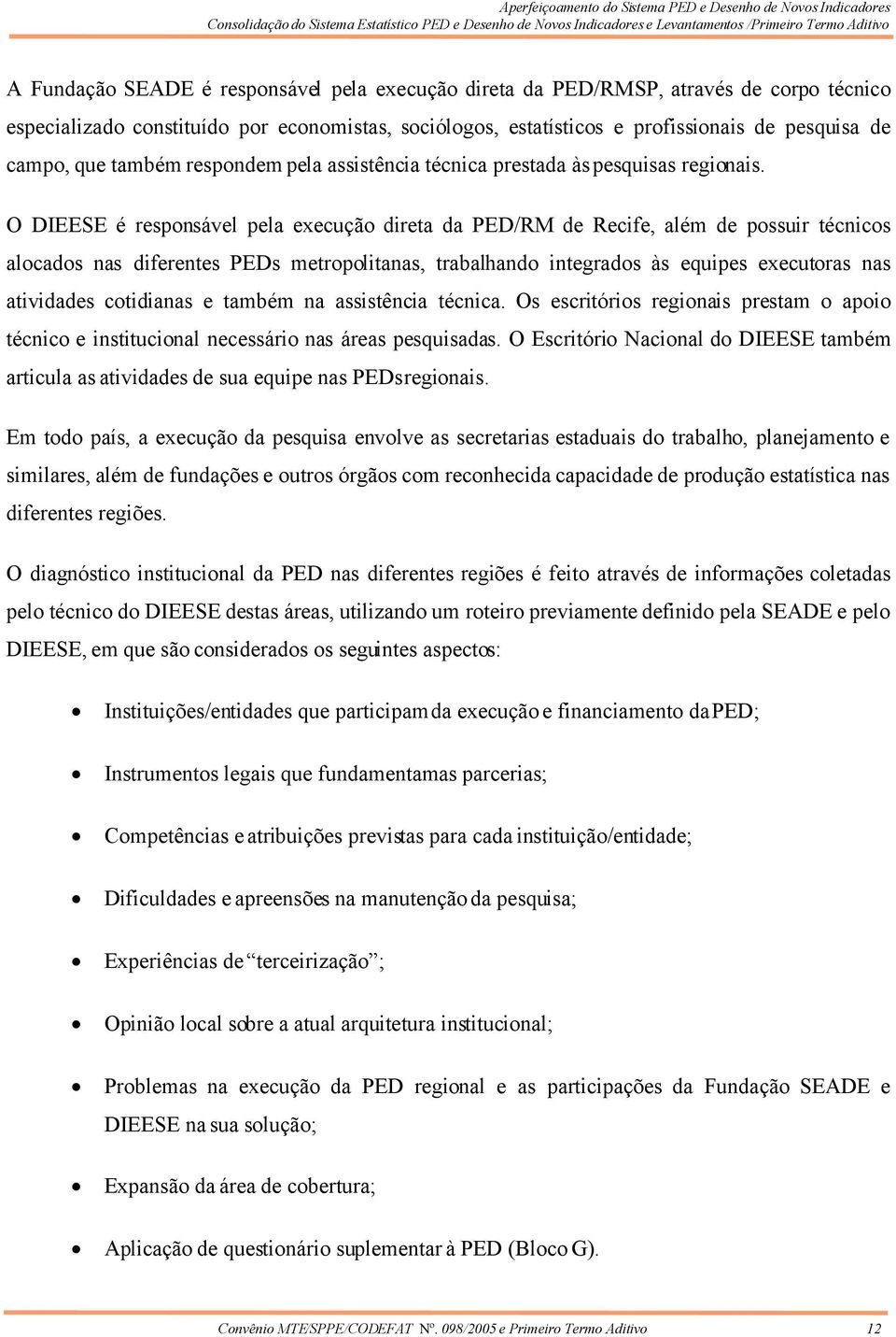 O DIEESE é responsável pela execução direta da PED/RM de Recife, além de possuir técnicos alocados nas diferentes PEDs metropolitanas, trabalhando integrados às equipes executoras nas atividades