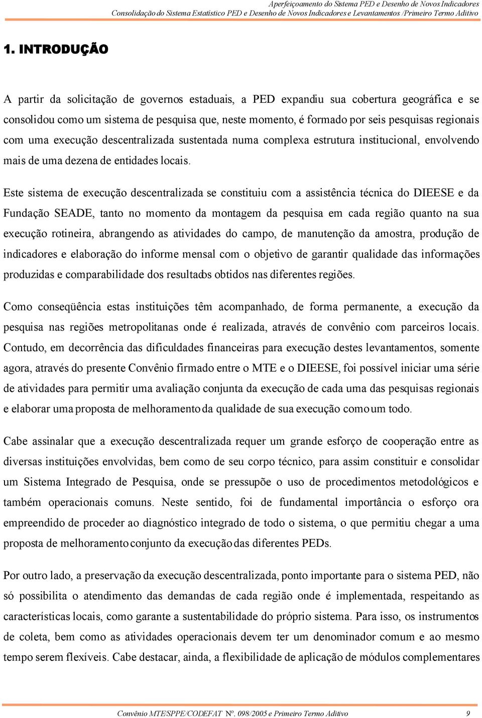 Este sistema de execução descentralizada se constituiu com a assistência técnica do DIEESE e da Fundação SEADE, tanto no momento da montagem da pesquisa em cada região quanto na sua execução