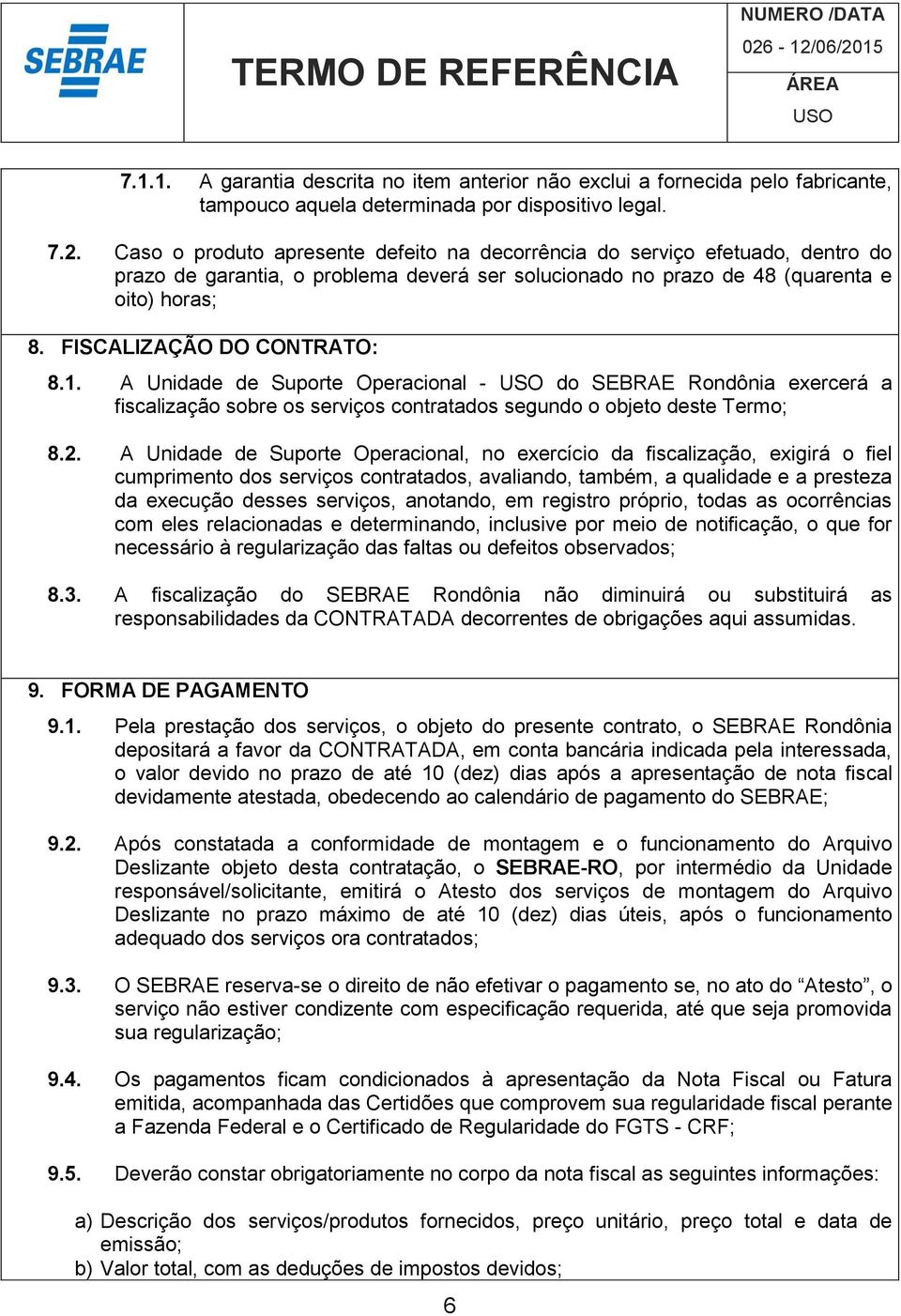 FISCALIZAÇÃO DO CONTRATO: 8.1. A Unidade de Suporte Operacional - do SEBRAE Rondônia exercerá a fiscalização sobre os serviços contratados segundo o objeto deste Termo; 8.2.