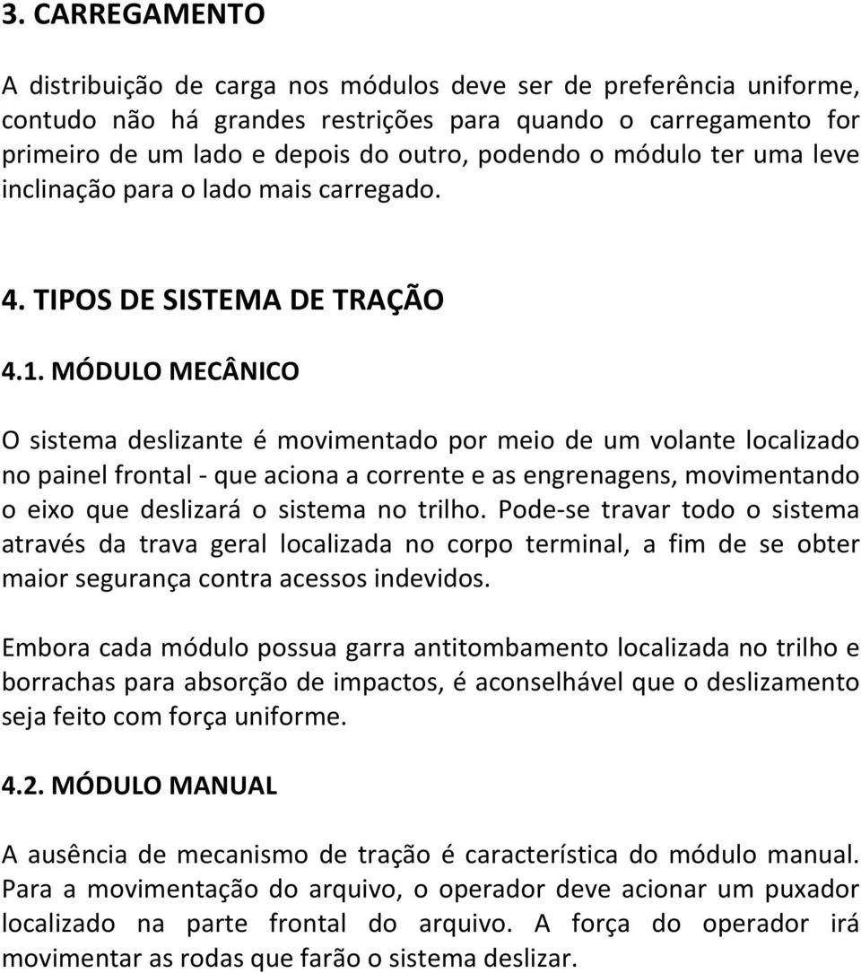 MÓDULO MECÂNICO O sistema deslizante é movimentado por meio de um volante localizado no painel frontal - que aciona a corrente e as engrenagens, movimentando o eixo que deslizará o sistema no trilho.