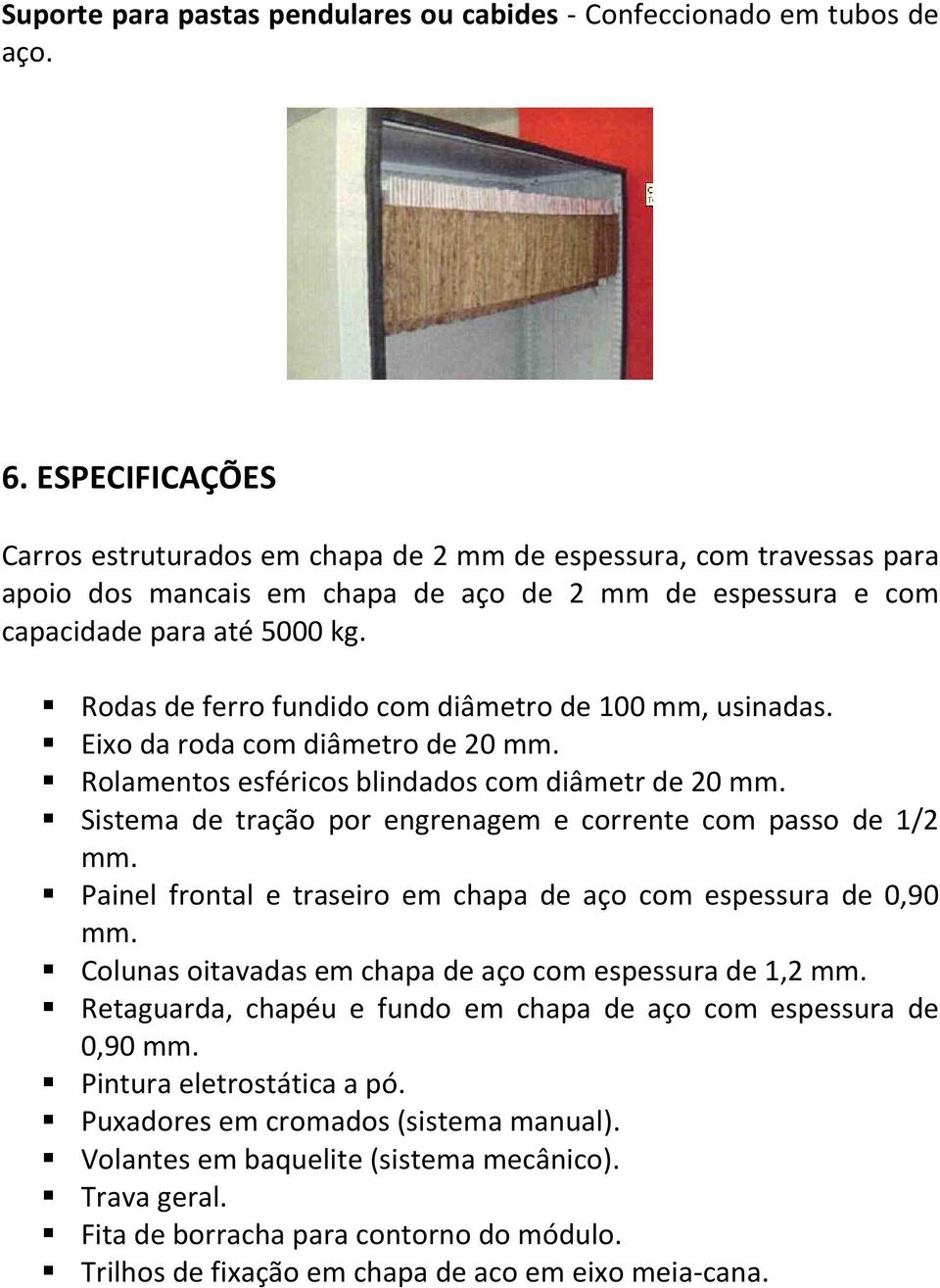 Rodas de ferro fundido com diâmetro de 100 mm, usinadas. Eixo da roda com diâmetro de 20 mm. Rolamentos esféricos blindados com diâmetr de 20 mm.