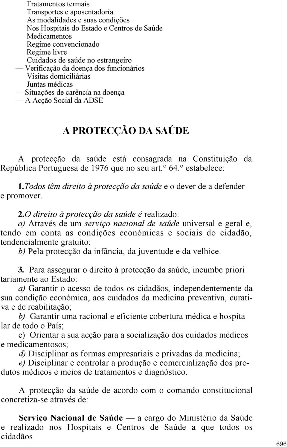 Visitas domiciliárias Juntas médicas Situações de carência na doença A Acção Social da ADSE A PROTECÇÃO DA SAÚDE A protecção da saúde está consagrada na Constituição da República Portuguesa de 1976