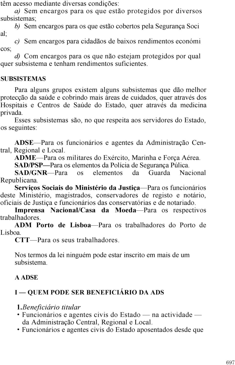 SUBSISTEMAS Para alguns grupos existem alguns subsistemas que dão melhor protecção da saúde e cobrindo mais áreas de cuidados, quer através dos Hospitais e Centros de Saúde do Estado, quer através da