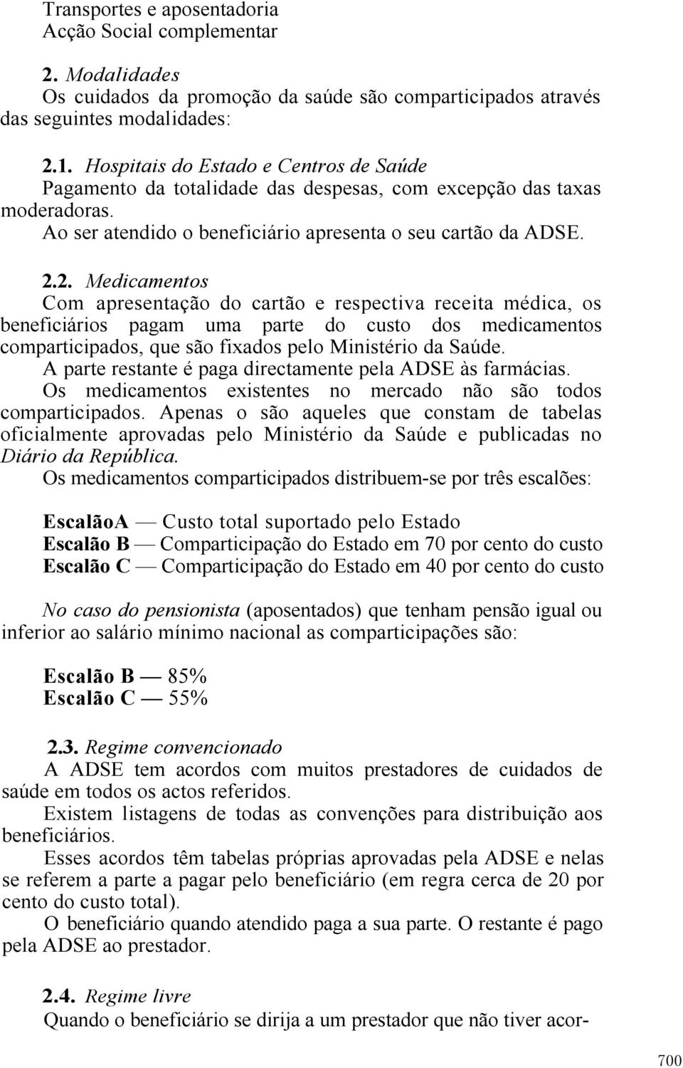 2. Medicamentos Com apresentação do cartão e respectiva receita médica, os beneficiários pagam uma parte do custo dos medicamentos comparticipados, que são fixados pelo Ministério da Saúde.