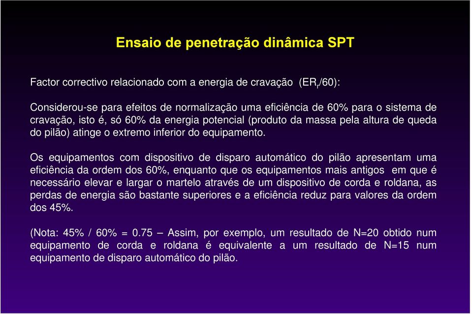 Os equipamentos com dispositivo de disparo automático do pilão apresentam uma eficiência da ordem dos 60%, enquanto que os equipamentos mais antigos em que é necessário elevar e largar o martelo